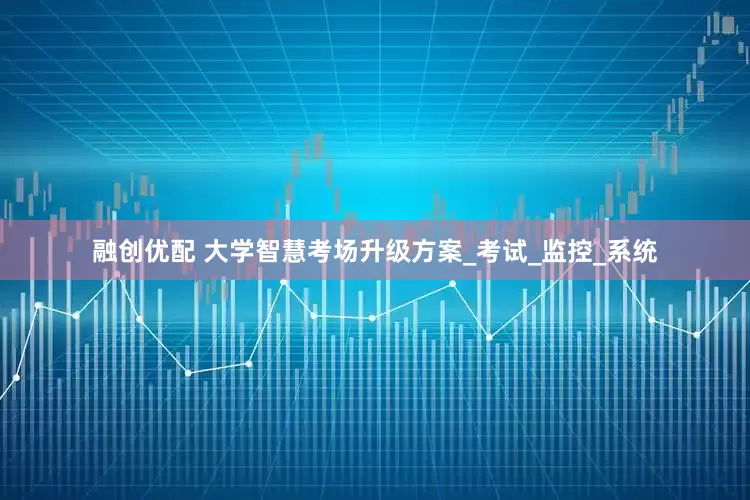 融创优配 大学智慧考场升级方案_考试_监控_系统