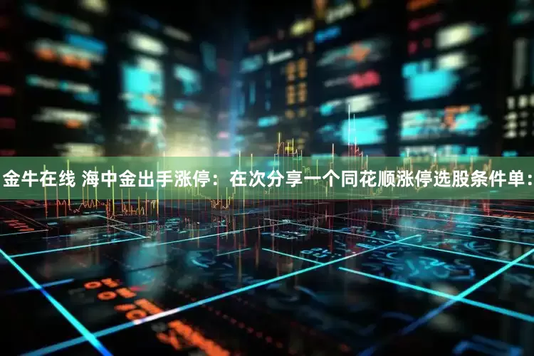金牛在线 海中金出手涨停：在次分享一个同花顺涨停选股条件单：
