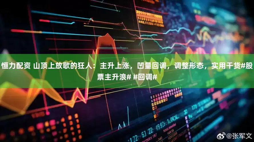 恒力配资 山顶上放歌的狂人：主升上涨，凹量回调，调整形态，实用干货#股票主升浪# #回调#
