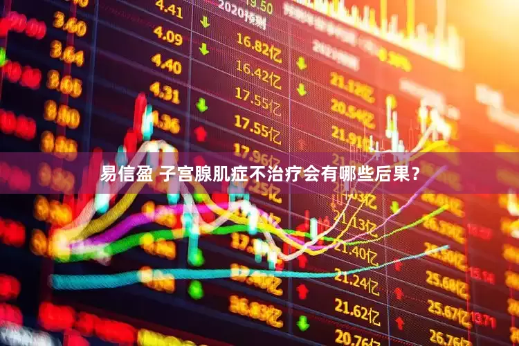易信盈 子宫腺肌症不治疗会有哪些后果？