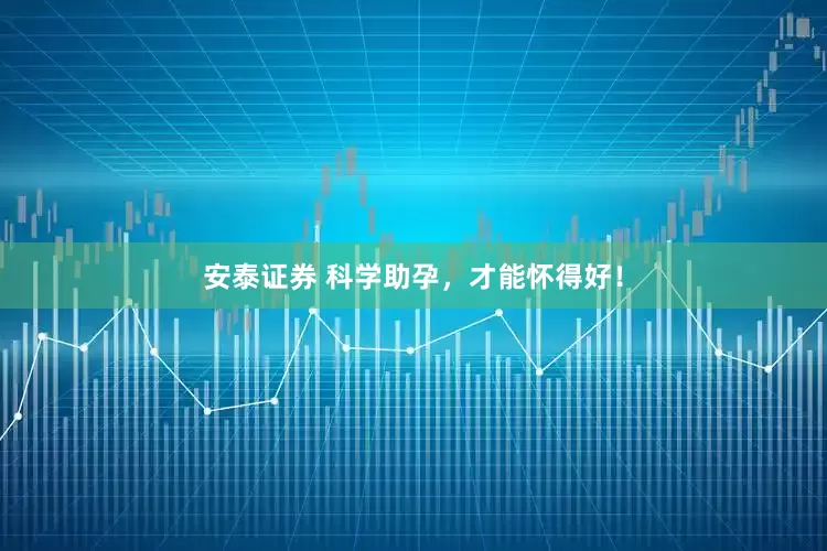 安泰证券 科学助孕，才能怀得好！
