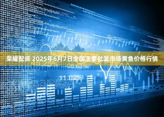 荣耀配资 2025年6月7日全国主要批发市场黄鱼价格行情