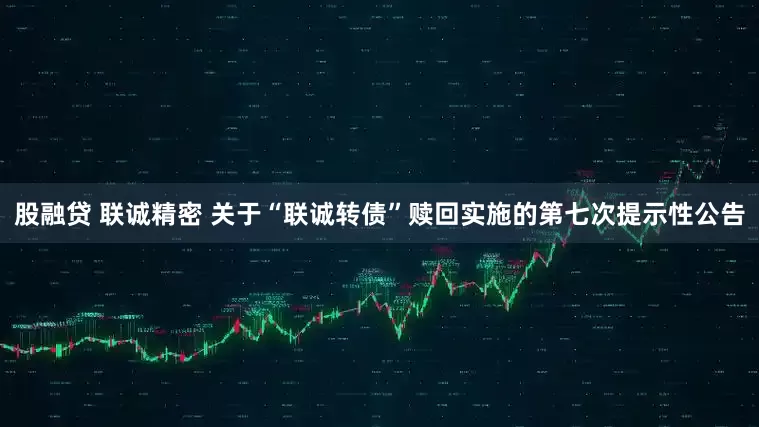 股融贷 联诚精密 关于“联诚转债”赎回实施的第七次提示性公告