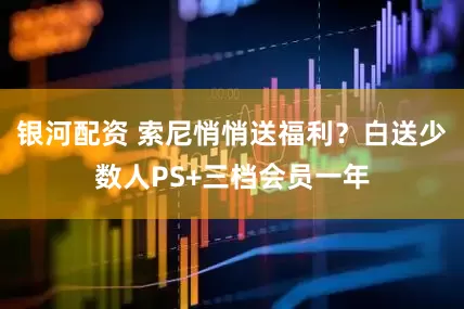 银河配资 索尼悄悄送福利？白送少数人PS+三档会员一年