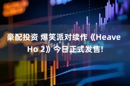 豪配投资 爆笑派对续作《Heave Ho 2》今日正式发售!
